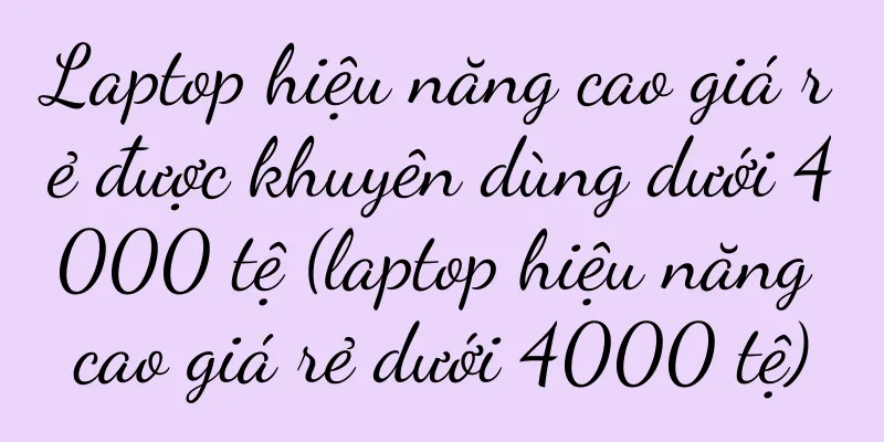 Laptop hiệu năng cao giá rẻ được khuyên dùng dưới 4000 tệ (laptop hiệu năng cao giá rẻ dưới 4000 tệ)