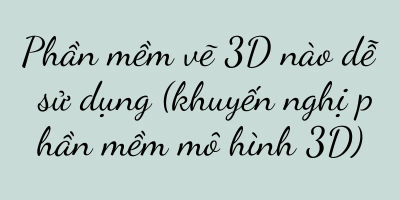 Phần mềm vẽ 3D nào dễ sử dụng (khuyến nghị phần mềm mô hình 3D)