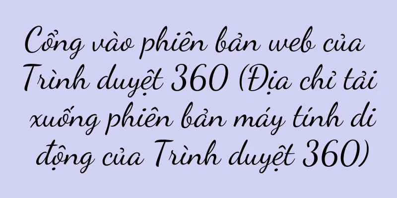 Cổng vào phiên bản web của Trình duyệt 360 (Địa chỉ tải xuống phiên bản máy tính di động của Trình duyệt 360)