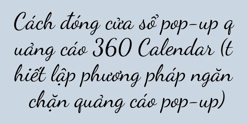 Cách đóng cửa sổ pop-up quảng cáo 360 Calendar (thiết lập phương pháp ngăn chặn quảng cáo pop-up)
