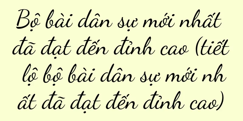 Bộ bài dân sự mới nhất đã đạt đến đỉnh cao (tiết lộ bộ bài dân sự mới nhất đã đạt đến đỉnh cao)
