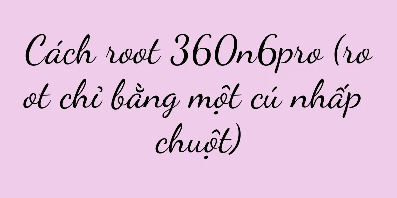 Cách root 360n6pro (root chỉ bằng một cú nhấp chuột)