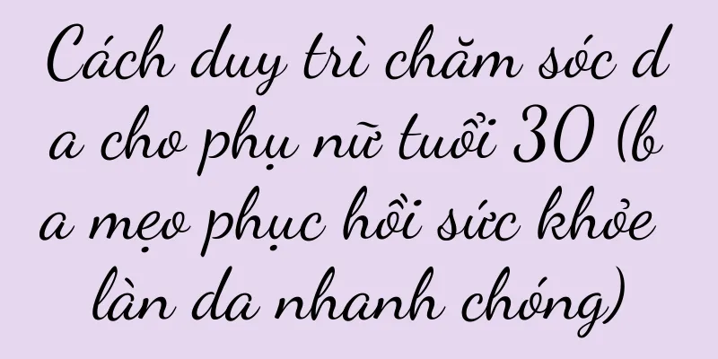 Cách duy trì chăm sóc da cho phụ nữ tuổi 30 (ba mẹo phục hồi sức khỏe làn da nhanh chóng)
