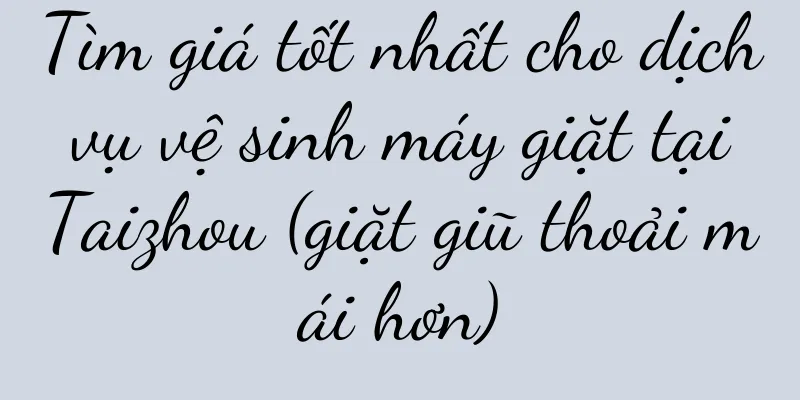 Tìm giá tốt nhất cho dịch vụ vệ sinh máy giặt tại Taizhou (giặt giũ thoải mái hơn)