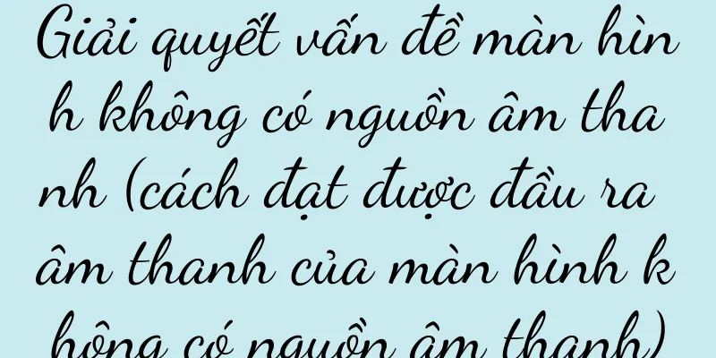 Giải quyết vấn đề màn hình không có nguồn âm thanh (cách đạt được đầu ra âm thanh của màn hình không có nguồn âm thanh)