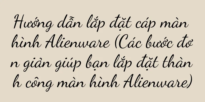 Hướng dẫn lắp đặt cáp màn hình Alienware (Các bước đơn giản giúp bạn lắp đặt thành công màn hình Alienware)