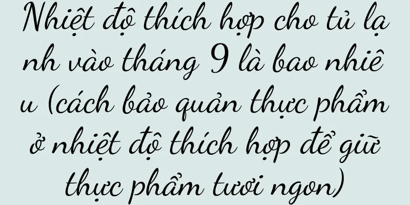 Nhiệt độ thích hợp cho tủ lạnh vào tháng 9 là bao nhiêu (cách bảo quản thực phẩm ở nhiệt độ thích hợp để giữ thực phẩm tươi ngon)