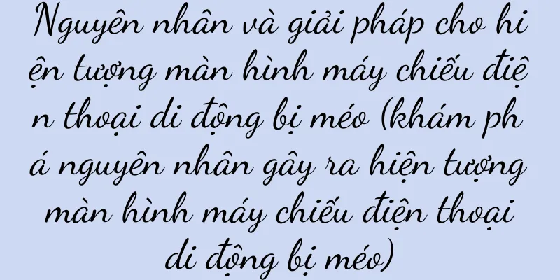 Nguyên nhân và giải pháp cho hiện tượng màn hình máy chiếu điện thoại di động bị méo (khám phá nguyên nhân gây ra hiện tượng màn hình máy chiếu điện thoại di động bị méo)