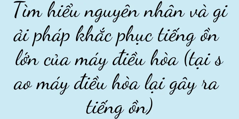 Tìm hiểu nguyên nhân và giải pháp khắc phục tiếng ồn lớn của máy điều hòa (tại sao máy điều hòa lại gây ra tiếng ồn)