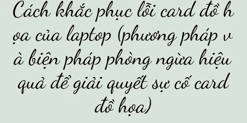 Cách khắc phục lỗi card đồ họa của laptop (phương pháp và biện pháp phòng ngừa hiệu quả để giải quyết sự cố card đồ họa)