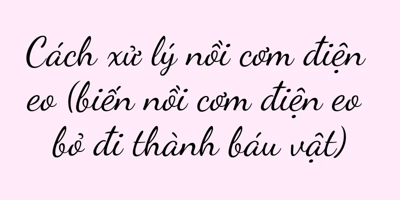 Cách xử lý nồi cơm điện eo (biến nồi cơm điện eo bỏ đi thành báu vật)