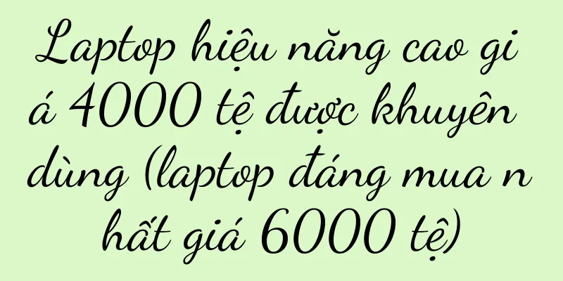Laptop hiệu năng cao giá 4000 tệ được khuyên dùng (laptop đáng mua nhất giá 6000 tệ)