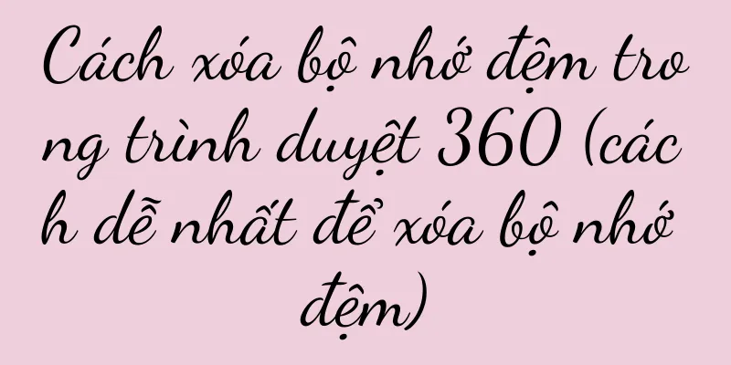 Cách xóa bộ nhớ đệm trong trình duyệt 360 (cách dễ nhất để xóa bộ nhớ đệm)