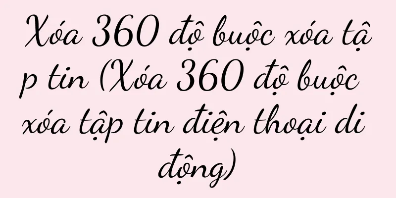Xóa 360 độ buộc xóa tập tin (Xóa 360 độ buộc xóa tập tin điện thoại di động)
