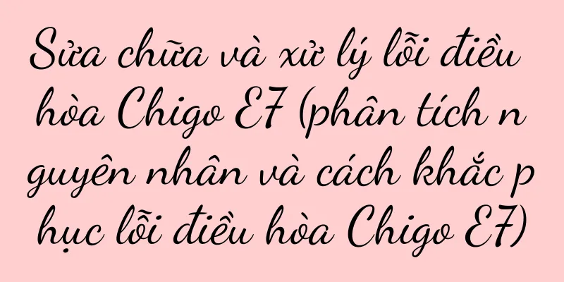Sửa chữa và xử lý lỗi điều hòa Chigo E7 (phân tích nguyên nhân và cách khắc phục lỗi điều hòa Chigo E7)