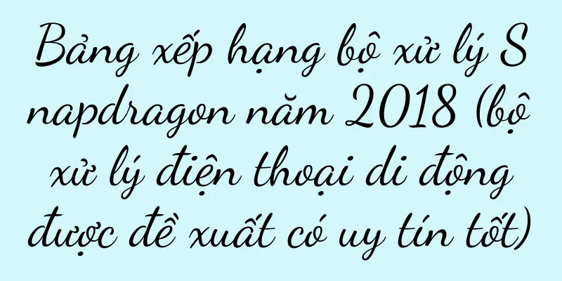 Bảng xếp hạng bộ xử lý Snapdragon năm 2018 (bộ xử lý điện thoại di động được đề xuất có uy tín tốt)