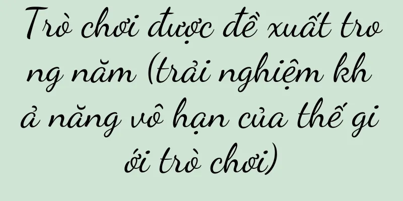 Trò chơi được đề xuất trong năm (trải nghiệm khả năng vô hạn của thế giới trò chơi)
