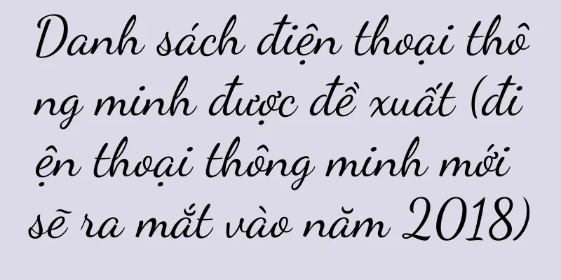 Danh sách điện thoại thông minh được đề xuất (điện thoại thông minh mới sẽ ra mắt vào năm 2018)