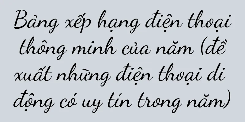 Bảng xếp hạng điện thoại thông minh của năm (đề xuất những điện thoại di động có uy tín trong năm)
