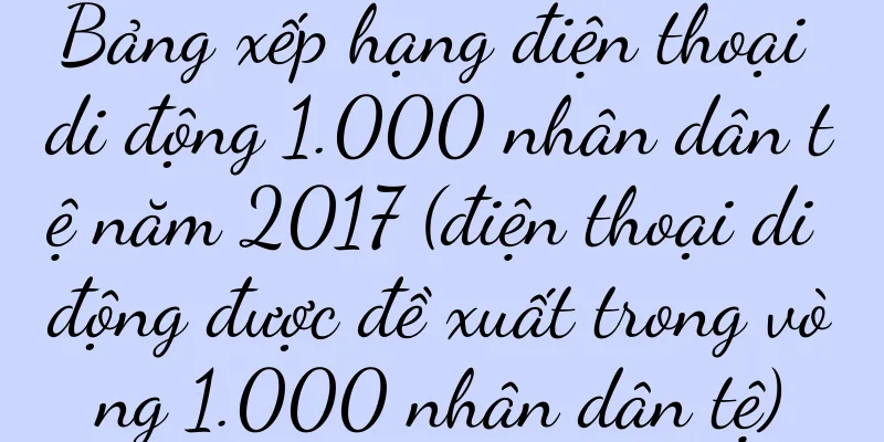 Bảng xếp hạng điện thoại di động 1.000 nhân dân tệ năm 2017 (điện thoại di động được đề xuất trong vòng 1.000 nhân dân tệ)