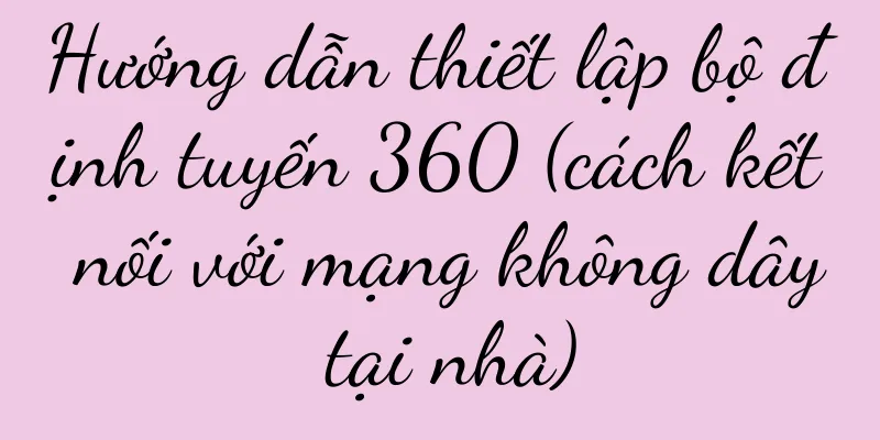 Hướng dẫn thiết lập bộ định tuyến 360 (cách kết nối với mạng không dây tại nhà)
