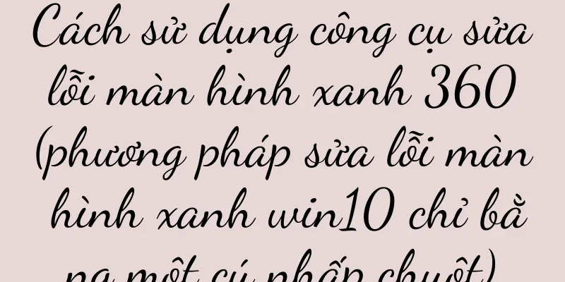 Cách sử dụng công cụ sửa lỗi màn hình xanh 360 (phương pháp sửa lỗi màn hình xanh win10 chỉ bằng một cú nhấp chuột)