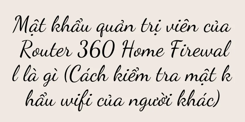 Mật khẩu quản trị viên của Router 360 Home Firewall là gì (Cách kiểm tra mật khẩu wifi của người khác)