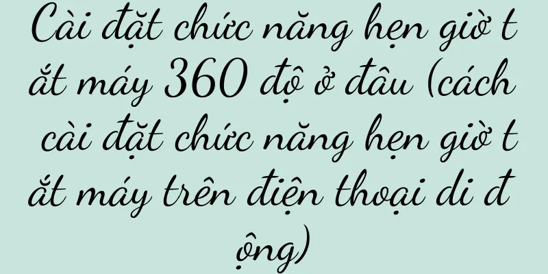 Cài đặt chức năng hẹn giờ tắt máy 360 độ ở đâu (cách cài đặt chức năng hẹn giờ tắt máy trên điện thoại di động)