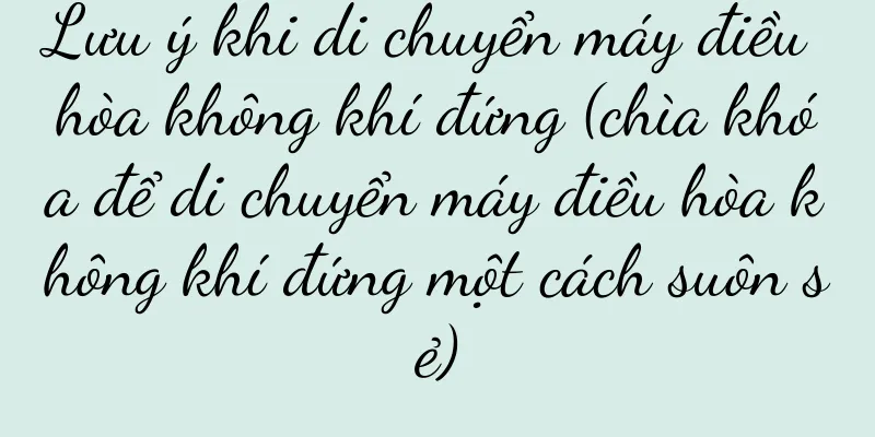 Lưu ý khi di chuyển máy điều hòa không khí đứng (chìa khóa để di chuyển máy điều hòa không khí đứng một cách suôn sẻ)