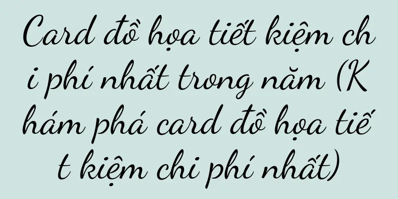 Card đồ họa tiết kiệm chi phí nhất trong năm (Khám phá card đồ họa tiết kiệm chi phí nhất)