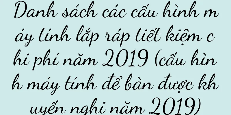 Danh sách các cấu hình máy tính lắp ráp tiết kiệm chi phí năm 2019 (cấu hình máy tính để bàn được khuyến nghị năm 2019)