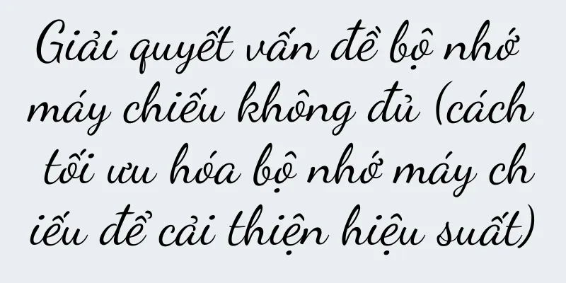 Giải quyết vấn đề bộ nhớ máy chiếu không đủ (cách tối ưu hóa bộ nhớ máy chiếu để cải thiện hiệu suất)