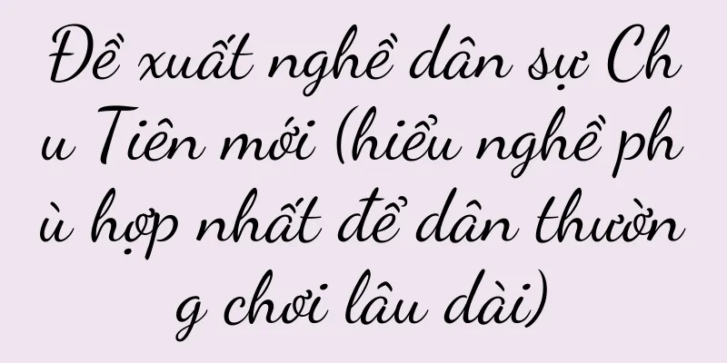Đề xuất nghề dân sự Chu Tiên mới (hiểu nghề phù hợp nhất để dân thường chơi lâu dài)
