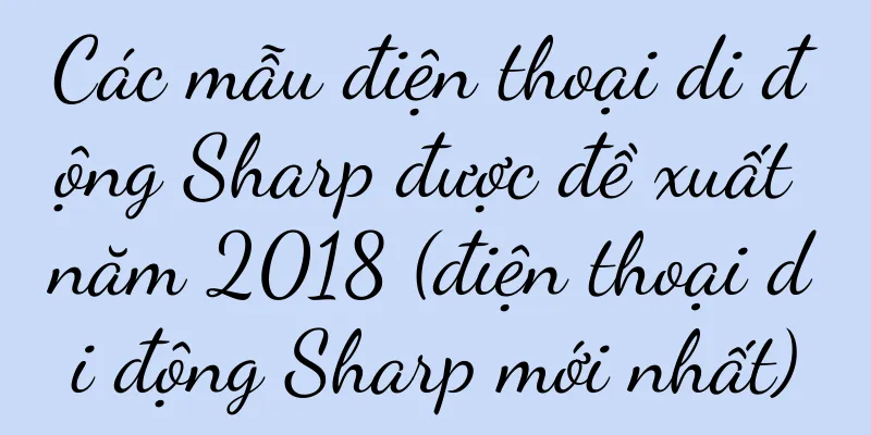 Các mẫu điện thoại di động Sharp được đề xuất năm 2018 (điện thoại di động Sharp mới nhất)