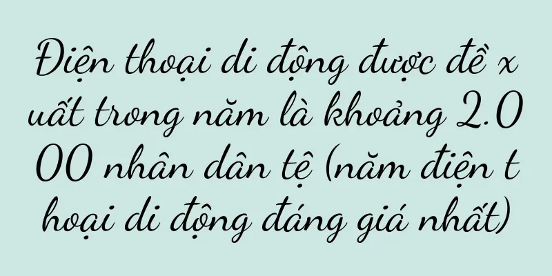 Điện thoại di động được đề xuất trong năm là khoảng 2.000 nhân dân tệ (năm điện thoại di động đáng giá nhất)