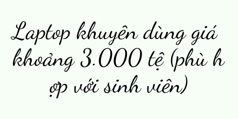 Laptop khuyên dùng giá khoảng 3.000 tệ (phù hợp với sinh viên)