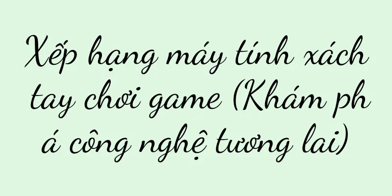 Xếp hạng máy tính xách tay chơi game (Khám phá công nghệ tương lai)