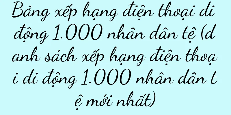 Bảng xếp hạng điện thoại di động 1.000 nhân dân tệ (danh sách xếp hạng điện thoại di động 1.000 nhân dân tệ mới nhất)