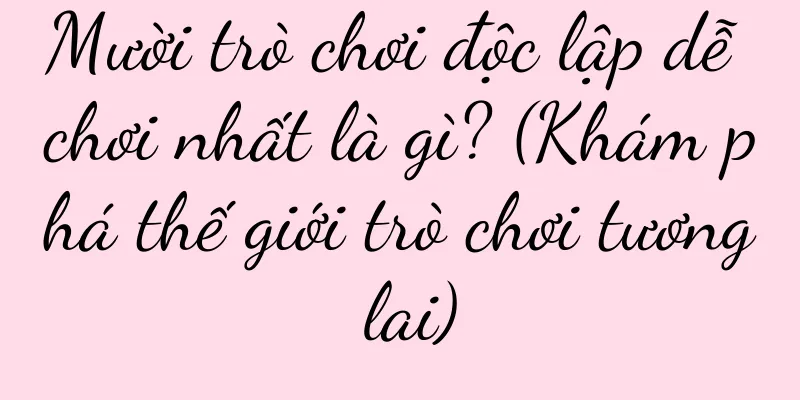Mười trò chơi độc lập dễ chơi nhất là gì? (Khám phá thế giới trò chơi tương lai)
