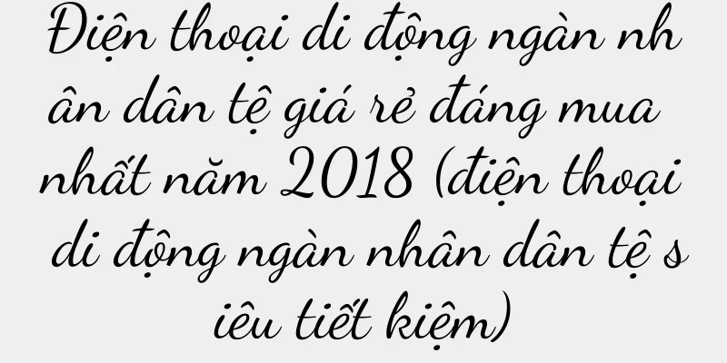 Điện thoại di động ngàn nhân dân tệ giá rẻ đáng mua nhất năm 2018 (điện thoại di động ngàn nhân dân tệ siêu tiết kiệm)