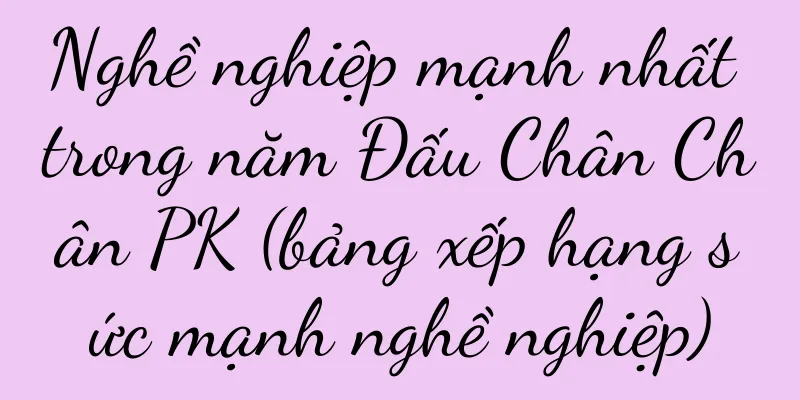 Nghề nghiệp mạnh nhất trong năm Đấu Chân Chân PK (bảng xếp hạng sức mạnh nghề nghiệp)