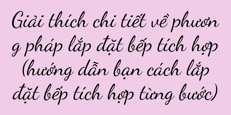 Giải thích chi tiết về phương pháp lắp đặt bếp tích hợp (hướng dẫn bạn cách lắp đặt bếp tích hợp từng bước)