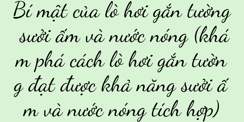 Bí mật của lò hơi gắn tường sưởi ấm và nước nóng (khám phá cách lò hơi gắn tường đạt được khả năng sưởi ấm và nước nóng tích hợp)