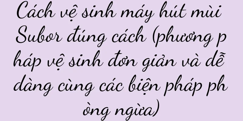 Cách vệ sinh máy hút mùi Subor đúng cách (phương pháp vệ sinh đơn giản và dễ dàng cùng các biện pháp phòng ngừa)