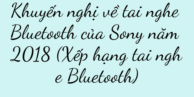 Khuyến nghị về tai nghe Bluetooth của Sony năm 2018 (Xếp hạng tai nghe Bluetooth)