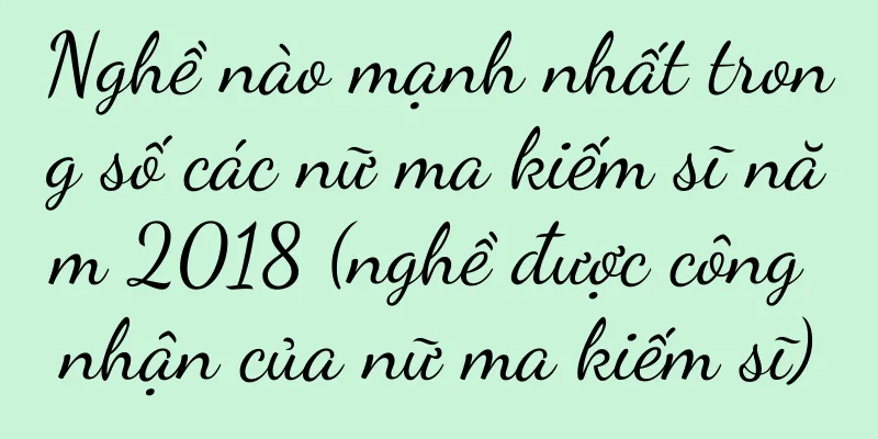 Nghề nào mạnh nhất trong số các nữ ma kiếm sĩ năm 2018 (nghề được công nhận của nữ ma kiếm sĩ)
