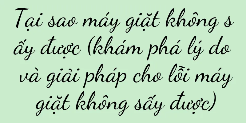 Tại sao máy giặt không sấy được (khám phá lý do và giải pháp cho lỗi máy giặt không sấy được)