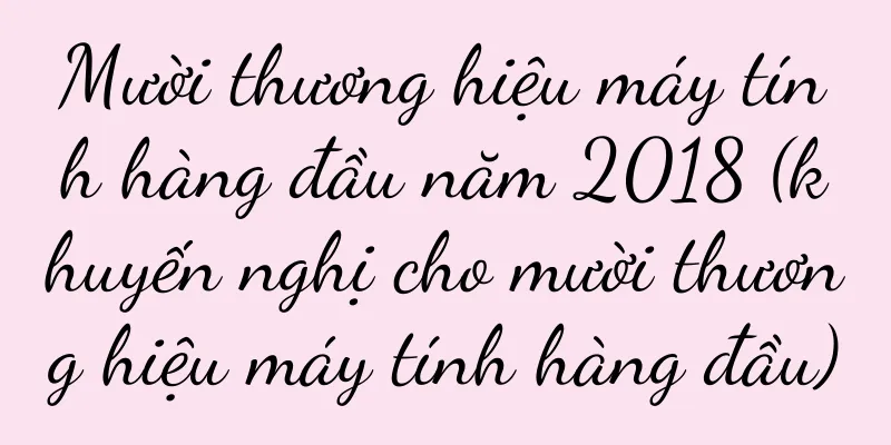 Mười thương hiệu máy tính hàng đầu năm 2018 (khuyến nghị cho mười thương hiệu máy tính hàng đầu)