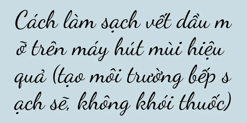 Cách làm sạch vết dầu mỡ trên máy hút mùi hiệu quả (tạo môi trường bếp sạch sẽ, không khói thuốc)