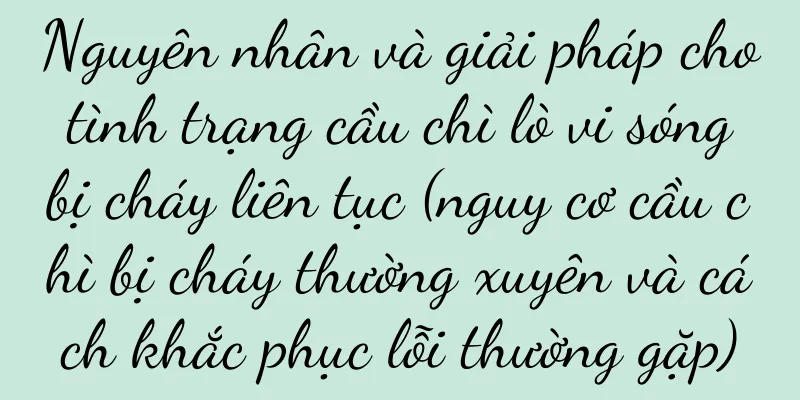 Nguyên nhân và giải pháp cho tình trạng cầu chì lò vi sóng bị cháy liên tục (nguy cơ cầu chì bị cháy thường xuyên và cách khắc phục lỗi thường gặp)
